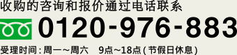 收购的咨询和报价通过电话联系　0120-976-883 受理时间：周一〜周六　9点〜18点（节假日休息）